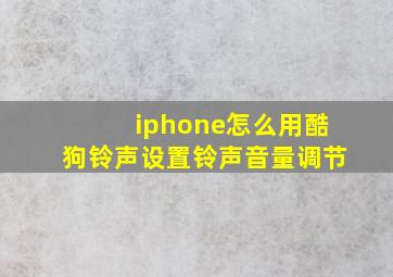 iphone怎么用酷狗铃声设置铃声音量调节