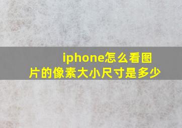 iphone怎么看图片的像素大小尺寸是多少