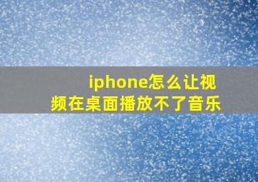 iphone怎么让视频在桌面播放不了音乐