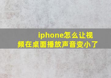 iphone怎么让视频在桌面播放声音变小了