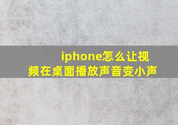 iphone怎么让视频在桌面播放声音变小声