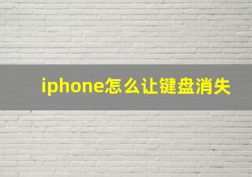 iphone怎么让键盘消失