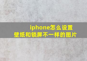 iphone怎么设置壁纸和锁屏不一样的图片