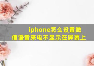 iphone怎么设置微信语音来电不显示在屏幕上