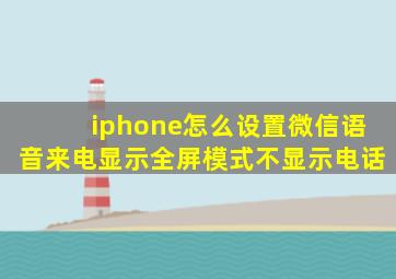 iphone怎么设置微信语音来电显示全屏模式不显示电话