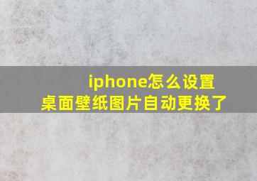 iphone怎么设置桌面壁纸图片自动更换了