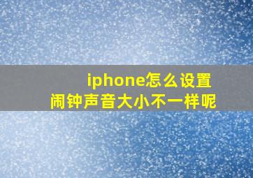 iphone怎么设置闹钟声音大小不一样呢