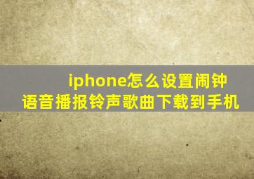 iphone怎么设置闹钟语音播报铃声歌曲下载到手机