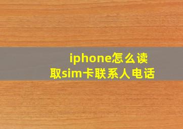 iphone怎么读取sim卡联系人电话