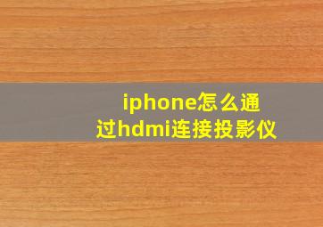 iphone怎么通过hdmi连接投影仪