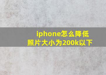 iphone怎么降低照片大小为200k以下