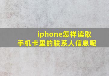 iphone怎样读取手机卡里的联系人信息呢