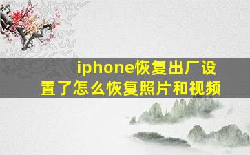 iphone恢复出厂设置了怎么恢复照片和视频