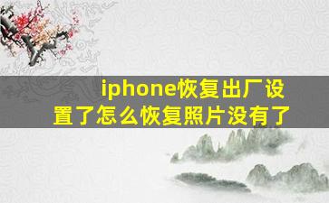 iphone恢复出厂设置了怎么恢复照片没有了