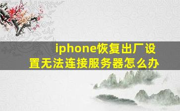 iphone恢复出厂设置无法连接服务器怎么办