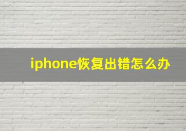 iphone恢复出错怎么办