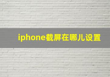 iphone截屏在哪儿设置