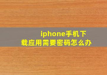 iphone手机下载应用需要密码怎么办