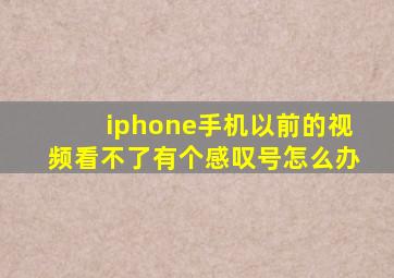 iphone手机以前的视频看不了有个感叹号怎么办