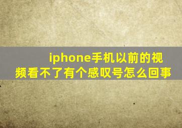 iphone手机以前的视频看不了有个感叹号怎么回事