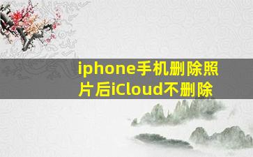 iphone手机删除照片后iCloud不删除