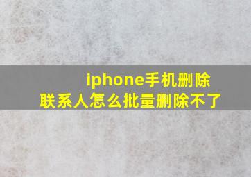 iphone手机删除联系人怎么批量删除不了