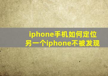 iphone手机如何定位另一个iphone不被发现