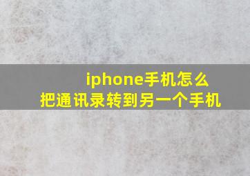 iphone手机怎么把通讯录转到另一个手机