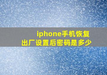 iphone手机恢复出厂设置后密码是多少