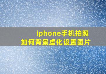 iphone手机拍照如何背景虚化设置图片