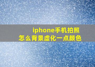 iphone手机拍照怎么背景虚化一点颜色