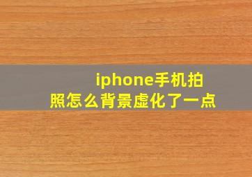 iphone手机拍照怎么背景虚化了一点