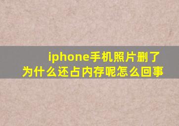 iphone手机照片删了为什么还占内存呢怎么回事