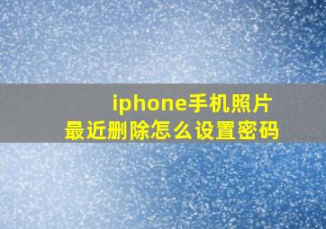 iphone手机照片最近删除怎么设置密码