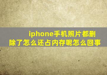 iphone手机照片都删除了怎么还占内存呢怎么回事