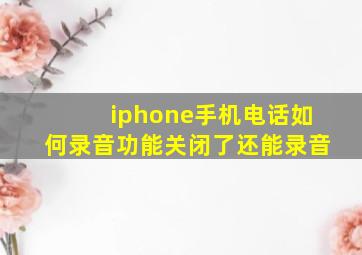 iphone手机电话如何录音功能关闭了还能录音