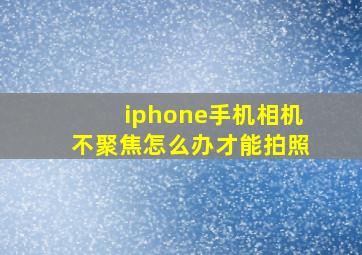 iphone手机相机不聚焦怎么办才能拍照