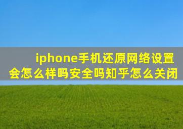 iphone手机还原网络设置会怎么样吗安全吗知乎怎么关闭