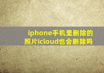 iphone手机里删除的照片icloud也会删除吗