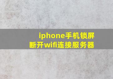 iphone手机锁屏断开wifi连接服务器