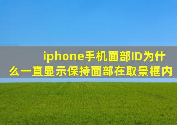 iphone手机面部ID为什么一直显示保持面部在取景框内