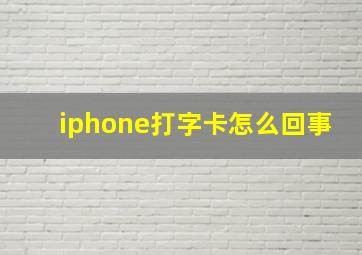 iphone打字卡怎么回事