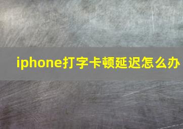 iphone打字卡顿延迟怎么办