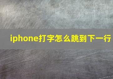 iphone打字怎么跳到下一行