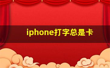 iphone打字总是卡