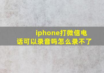 iphone打微信电话可以录音吗怎么录不了