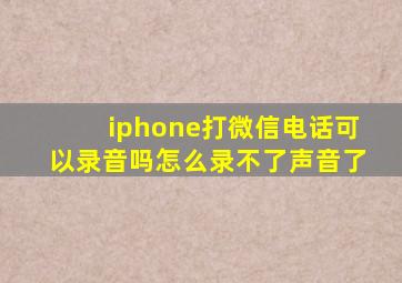 iphone打微信电话可以录音吗怎么录不了声音了