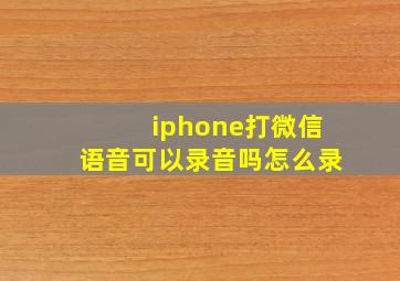 iphone打微信语音可以录音吗怎么录