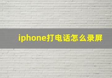 iphone打电话怎么录屏