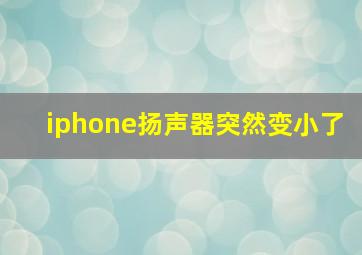 iphone扬声器突然变小了